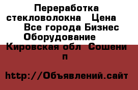 Переработка стекловолокна › Цена ­ 100 - Все города Бизнес » Оборудование   . Кировская обл.,Сошени п.